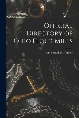Official Directory Of Ohio Flour Mills, De Tanner, Frank H. Comp. Editorial Legare Street Pr, Tapa Blanda En Inglés