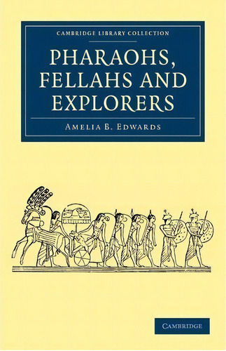 Pharaohs, Fellahs And Explorers, De Amelia B. Edwards. Editorial Cambridge University Press, Tapa Blanda En Inglés