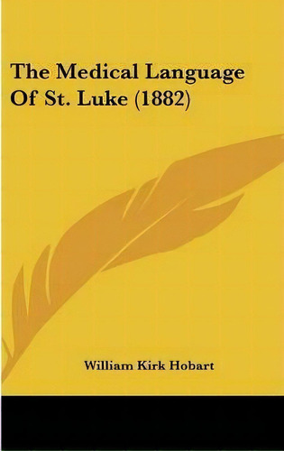 The Medical Language Of St. Luke (1882), De William Kirk Hobart. Editorial Kessinger Publishing, Tapa Dura En Inglés
