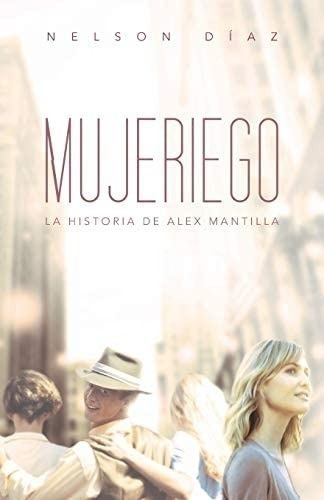 Libro: Mujeriego: La Historia De Alex Mantilla (edición En