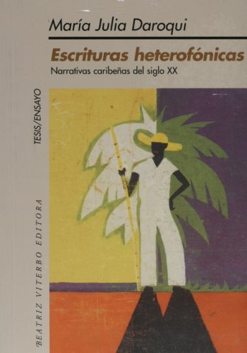 Escrituras Heterofonicas: Narrativas Caribeñas Del Siglo Xx, De Maria Julia Daroqui. Editorial Beatriz Viterbo Editora, Edición 1 En Español