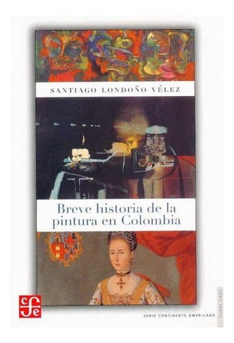 Breve Historia De La Pintura En Colombia, De Santiago Londoño Vélez., Vol. N/a. Editorial Fondo De Cultura Económica, Tapa Blanda En Español, 2005