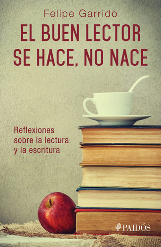 El Buen Lector Se Hace, No Nace: Reflexiones Sobre La Lectura Y La Escritura, De Garrido, Felipe. Serie Fuera De Colección Editorial Paidos México, Tapa Blanda En Español, 2014