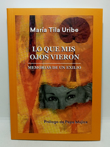 Lo Que Mis Ojos Vieron - Memorias De Un Exilio - Tila Uribe 