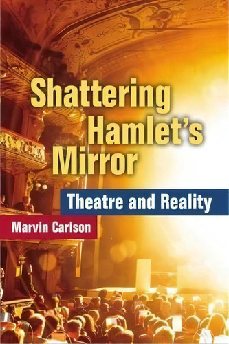 Shattering Hamlet's Mirror : Theatre And Reality, De Marvin Carlson. Editorial The University Of Michigan Press En Inglés