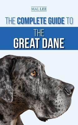 The Complete Guide To The Great Dane : Finding, Selecting...