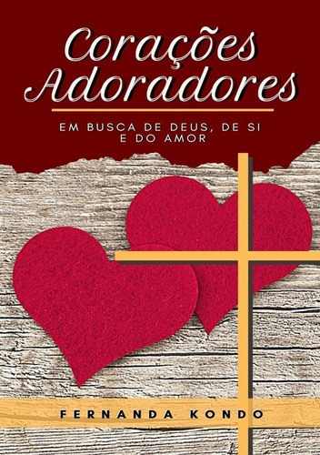 Corações Adoradores: Em Busca De Deus, De Si E Do Amor, De Fernanda Kondo. Série Não Aplicável, Vol. 1. Editora Clube De Autores, Capa Mole, Edição 2 Em Português, 2021 Cor Colorido, Letra Padrão