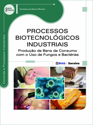 Processos biotecnológicos industriais: Produção de bens de consumo com o uso de fungos e bactérias, de Oliveira, Vanessa da Gama. Editorial Editora Érica, capa mole em português, 2015
