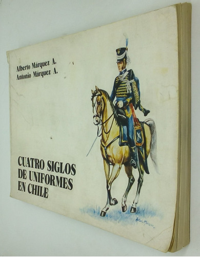 Cuatro Siglos De Uniformes En Chile. Alberto Márquez A. Y ..