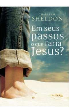 Livro Em Seus Passos O Que Faria Jesus? - Charles M. Sheldon [2008]