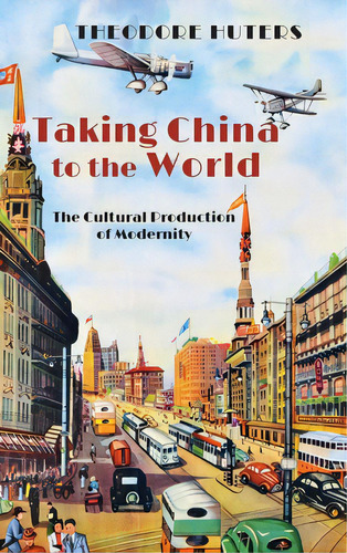 Taking China To The World: The Cultural Production Of Modernity, De Huters, Theodore. Editorial Cambria Pr, Tapa Dura En Inglés