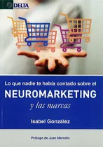 Comprar Lo Que Nadie Te Habãâa Contado Sobre El Neuromarketing Y Las Marcas, De González Sánchez, María Izabel. Editorial Delta Publicaciones, Tapa Blanda En Español