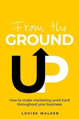 Libro From The Ground Up : How To Make Marketing Work Har...