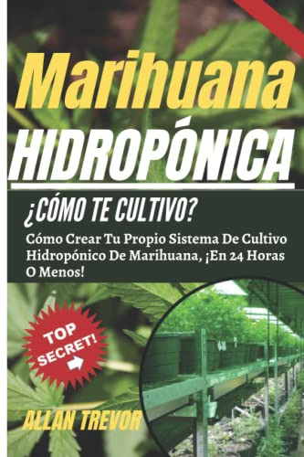 Marihuana Hidroponica ¿como Te Cultivo?: Como Crear Tu Propi