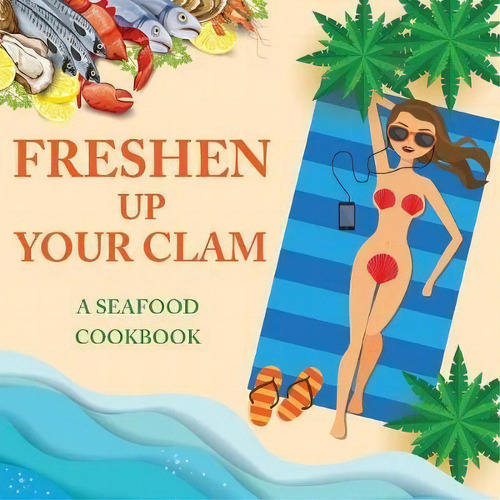 Freshen Up Your Clam - A Seafood Cookbook : An Inappropriate Gag Goodie For Women On The Naughty ..., De Anna Konik. Editorial Dirty Girl Cookbooks, Tapa Blanda En Inglés, 2018