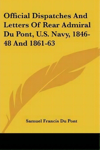 Official Dispatches And Letters Of Rear Admiral Du Pont, U.s. Navy, 1846-48 And 1861-63, De Samuel Francis Du Pont. Editorial Kessinger Publishing, Tapa Blanda En Inglés
