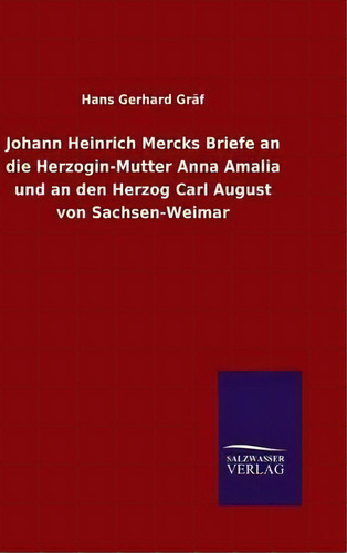 Johann Heinrich Mercks Briefe An Die Herzogin-mutter Anna A, De Hans Gerhard Gräf. Editorial Salzwasser-verlag Gmbh En Alemán