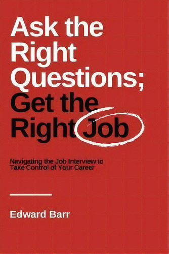 Ask The Right Questions; Get The Right Job : Navigating The Job Interview To Take Control Of Your..., De Edward Barr. Editorial Business Expert Press, Tapa Blanda En Inglés