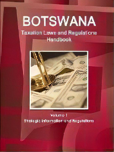 Botswana Taxation Laws And Regulations Handbook Volume 1 Strategic Information And Regulations, De Inc Ibp. Editorial Ibp Usa, Tapa Blanda En Inglés