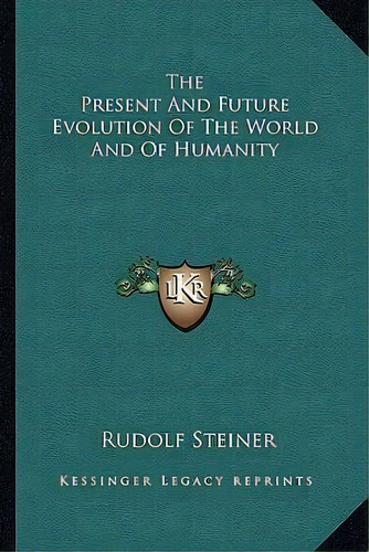 The Present And Future Evolution Of The World And Of Humanity, De Dr Rudolf Steiner. Editorial Kessinger Publishing, Tapa Blanda En Inglés