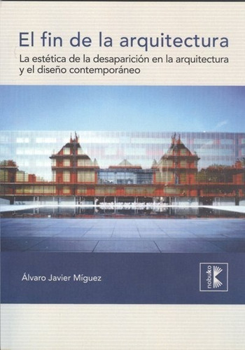 El Fin De La Arquitectura: La Estetica De La Desaparición En La Arquitectura Y El Diseño Contemporaneo, De Míguez, Alvaro J.., Vol. 1. Editorial Diseño/ Nobuko, Tapa Blanda, Edición 1 En Español, 2012