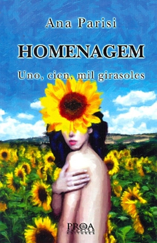 HOMENAGEM: UNO, CIEN, MIL GIRASOLES, de PARISI, ANA. Serie N/a, vol. Volumen Unico. Editorial proa, tapa blanda, edición 1 en español, 2012