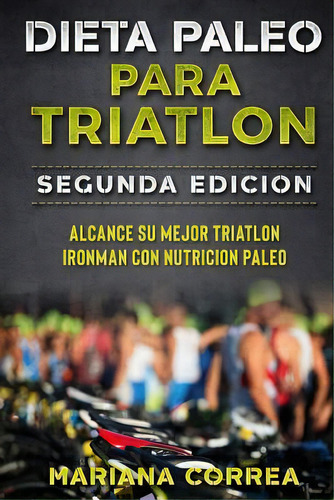 Dieta Paleo Para Triatlon Segunda Edicion : Alcance Su Mejor Triatlon Ironman Con Nutricion Paleo, De Mariana Correa. Editorial Createspace Independent Publishing Platform, Tapa Blanda En Español