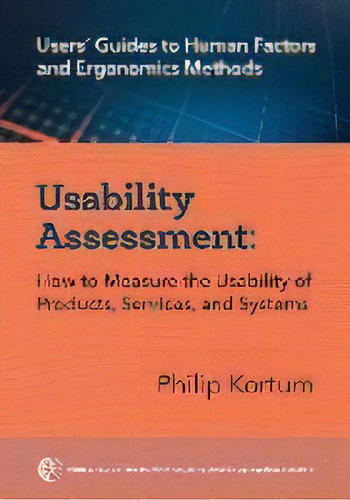 Usability Assessment : How To Measure The Usability Of Products, Services, And Systems, De Philip Kortum. Editorial Human Factors & Ergonomics Society, Tapa Blanda En Inglés