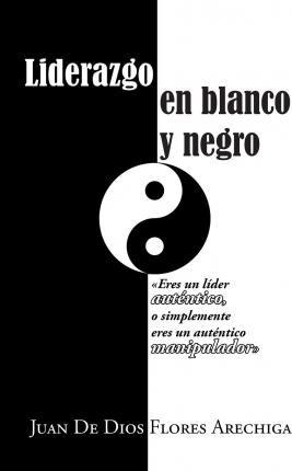 Libro Liderazgo En Blanco Y Negro - Juan De Dios Flores A...