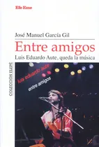 Comprar Entre Amigos - Luis Eduardo Aute, Queda la Música - José Manuel García Gil - Editorial Efe Eme, Tapa blanda en español