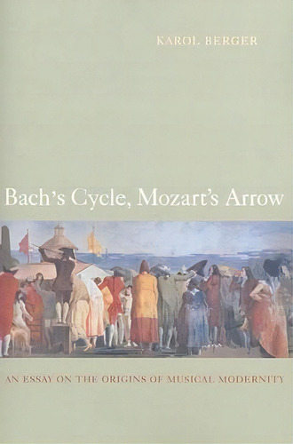 Bach's Cycle, Mozart's Arrow, De Karol Berger. Editorial University California Press, Tapa Blanda En Inglés