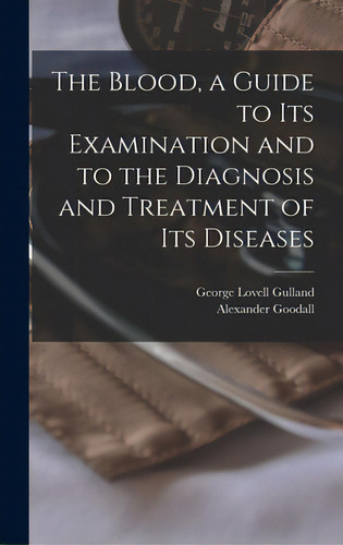 The Blood, A Guide To Its Examination And To The Diagnosis And Treatment Of Its Diseases, De Gulland, George Lovell 1862-1941. Editorial Legare Street Pr, Tapa Dura En Inglés