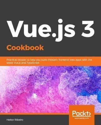 Vue.js 3 Cookbook : Discover Actionable Solutions For Bui...