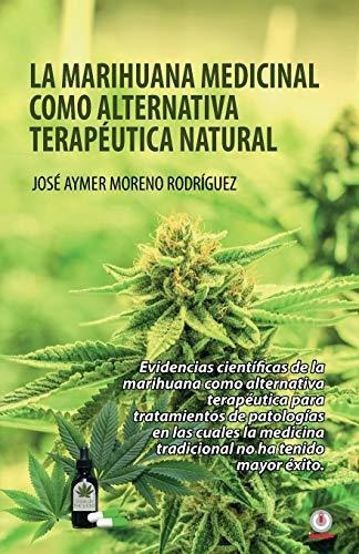 La Marihuana Medicinal Como Alternativa Terapeutica Natural, De Jose Aymer Moreno Rodriguez., Vol. N/a. Editorial Ibukku Llc, Tapa Blanda En Español, 2020