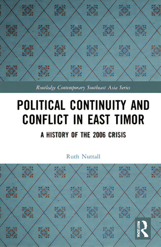 Political Continuity And Conflict In East Timor: A History Of The 2006 Crisis, De Nuttall, Ruth. Routledge Contemporary Southeast Asia Series, Vol. 1. Editorial Routledge, Tapa Dura En Inglés