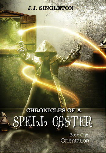 Chronicles Of A Spell Caster: Book One - Orientation, De Singleton, J. J.. Editorial Indy Pub, Tapa Dura En Inglés