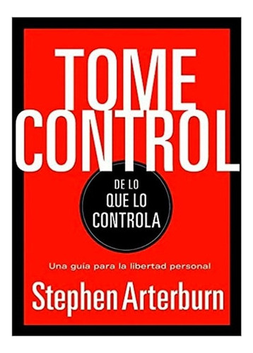 Tome Control De Lo Que Lo Controla - Stephen Arterburn 