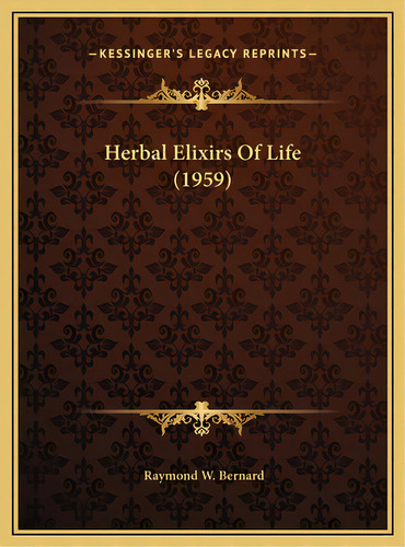 Herbal Elixirs Of Life (1959), De Bernard, Raymond W.. Editorial Kessinger Pub Llc, Tapa Dura En Inglés