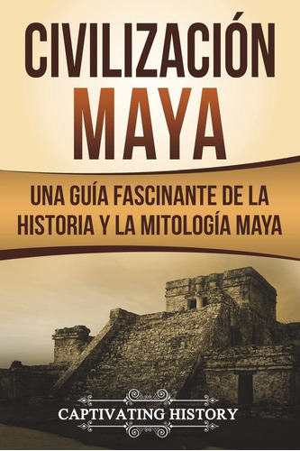 Civilización Maya: Una Guía Fascinante De La Historia Y L...