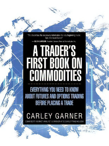 A Trader's First Book On Commodities : Everything You Need To Know About Futures And Options Trad..., De Carley Garner. Editorial Decarley Trading, Llc, Tapa Blanda En Inglés