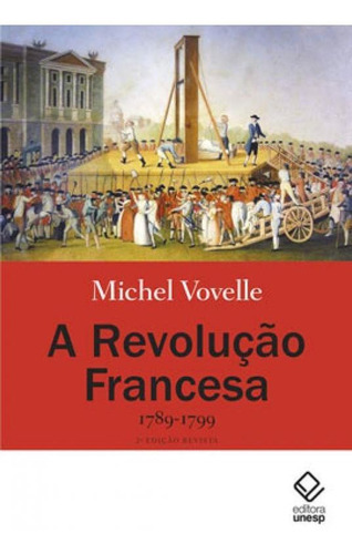 A Revolução Francesa 1789-1799 - 2ª Edição: 1789-1799, De Vovelle, Michel. Editora Unesp, Capa Mole, Edição 2ª Edição - 2019 Em Português