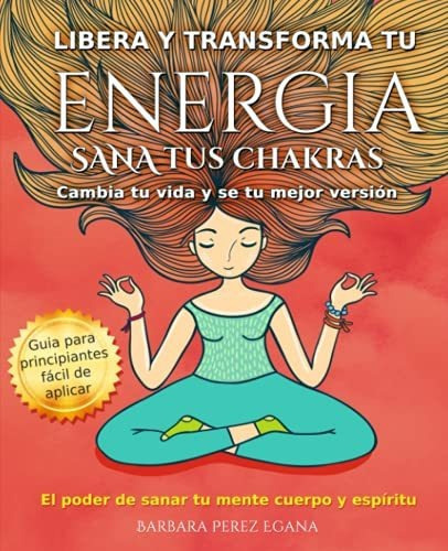 Libro : Libera Y Transforma Tu Energia. Sana Tus Chakras.. 