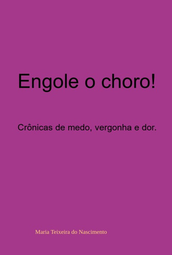 Engole o Choro!: Crônicas de medo, vergonha e dor., de Maria Teixeira do Nascimento. Série Não aplicável Editora Clube de Autores, capa mole, edição 1 em português, 2022