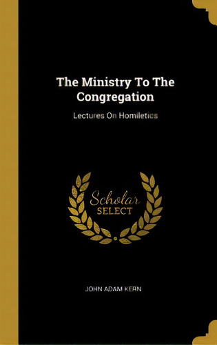 The Ministry To The Congregation: Lectures On Homiletics, De Kern, John Adam. Editorial Wentworth Pr, Tapa Dura En Inglés