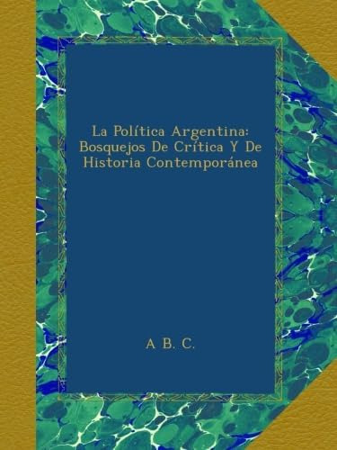 Libro: La Política Argentina: Bosquejos De Crítica Y De