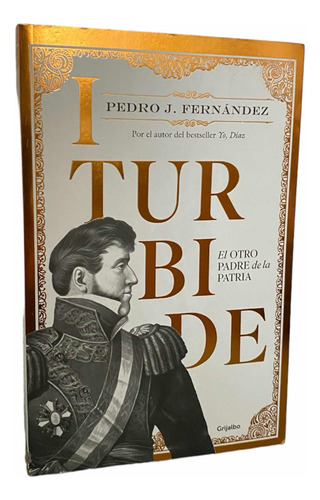 Iturbide. El Otro Padre De La Patria. Pedro J. Fernandez.