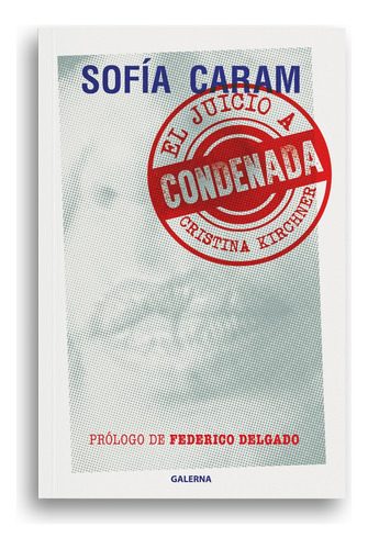 Libro Condenada - Sofía Caram - Galerna: El Juicio A Cristina Kirchner, De Sofía Caram., Vol. 1. Editorial Galerna, Tapa Blanda, Edición 1 En Español, 2023