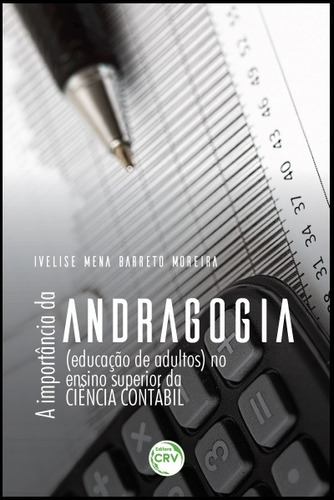 A importância da andragogia (educação de adultos) no ensino superior da ciência contábil, de Moreira, Ivelise de Maria Mena Barreto. Editora CRV LTDA ME, capa mole em português, 2017