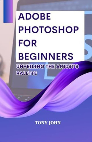 Libro: Adobe Photoshop For Beginners: Unveiling The Artists