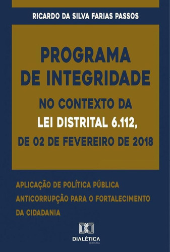 Programa De Integridade No Contexto Da Lei Distrital 6.112, De 02 De Fevereiro De 2018, De Ricardo Da Silva Farias Passos. Editorial Dialética, Tapa Blanda En Portugués, 2022